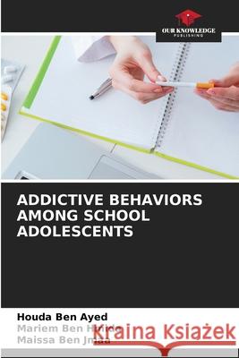 Addictive Behaviors Among School Adolescents Houda Be Mariem Be Maissa Be 9786207526833 Our Knowledge Publishing