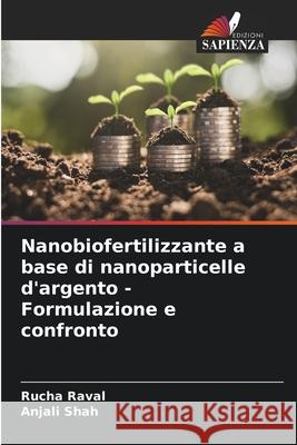 Nanobiofertilizzante a base di nanoparticelle d'argento - Formulazione e confronto Rucha Raval Anjali Shah 9786207527137 Edizioni Sapienza