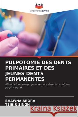 Pulpotomie Des Dents Primaires Et Des Jeunes Dents Permanentes Bhawna Arora Tejbir Singh 9786207527939 Editions Notre Savoir