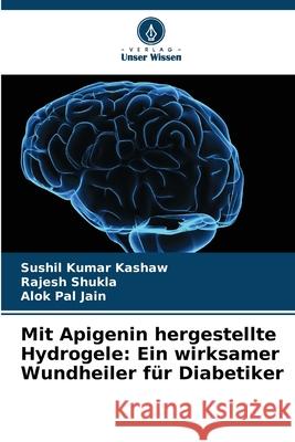 Mit Apigenin hergestellte Hydrogele: Ein wirksamer Wundheiler f?r Diabetiker Sushil Kumar Kashaw Rajesh Shukla Alok Pal Jain 9786207528271 Verlag Unser Wissen