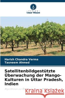 Satellitenbildgest?tzte ?berwachung der Mango-Kulturen in Uttar Pradesh, Indien Harish Chandra Verma Tasneem Ahmed 9786207530809