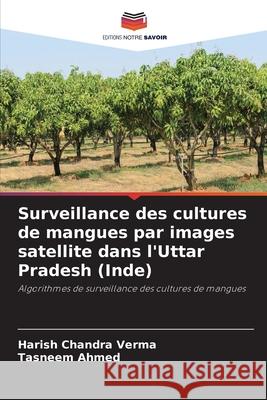 Surveillance des cultures de mangues par images satellite dans l'Uttar Pradesh (Inde) Harish Chandra Verma Tasneem Ahmed 9786207530816