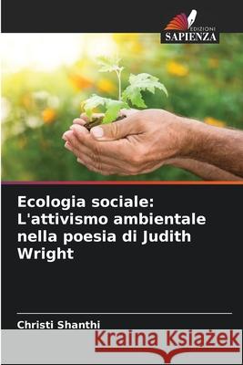 Ecologia sociale: L'attivismo ambientale nella poesia di Judith Wright Christi Shanthi 9786207532216 Edizioni Sapienza