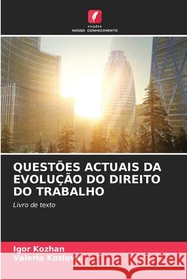 Quest?es Actuais Da Evolu??o Do Direito Do Trabalho Igor Kozhan Valeria Kozlova 9786207532643 Edicoes Nosso Conhecimento
