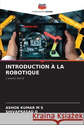 Introduction ? La Robotique Ashok Kumar M Shivaprasad D 9786207533459 Editions Notre Savoir