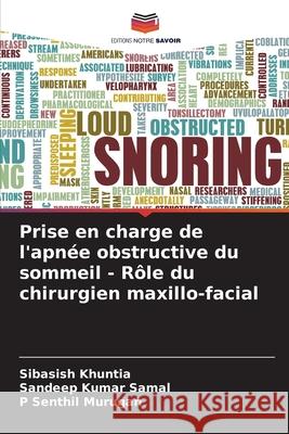Prise en charge de l'apn?e obstructive du sommeil - R?le du chirurgien maxillo-facial Sibasish Khuntia Sandeep Kumar Samal P. Senthil Murugan 9786207533589