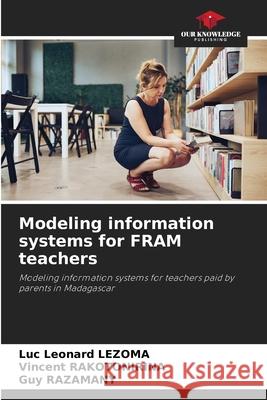 Modeling information systems for FRAM teachers Luc L?onard Lezoma Vincent Rakotonirina Guy Razamany 9786207533695 Our Knowledge Publishing