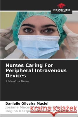 Nurses Caring For Peripheral Intravenous Devices Danielle Oliveira Maciel Josiane Macedo d Regina Racquel Do 9786207534944