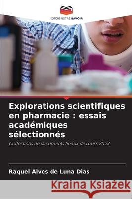 Explorations scientifiques en pharmacie: essais acad?miques s?lectionn?s Raquel Alves de Luna Dias 9786207535453 Editions Notre Savoir