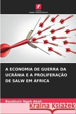 A Economia de Guerra Da Ucr?nia E a Prolifera??o de Salw Em ?frica Baudouin Ngah Akoh 9786207536122 Edicoes Nosso Conhecimento