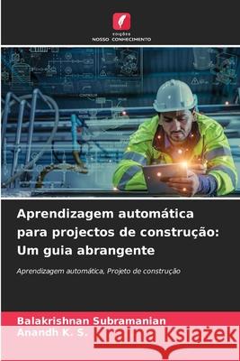 Aprendizagem autom?tica para projectos de constru??o: Um guia abrangente Balakrishnan Subramanian Anandh K 9786207536450 Edicoes Nosso Conhecimento