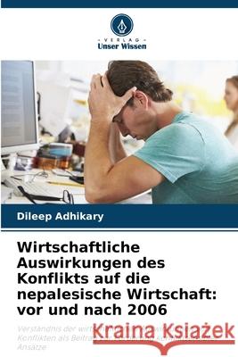 Wirtschaftliche Auswirkungen des Konflikts auf die nepalesische Wirtschaft: vor und nach 2006 Dileep Adhikary 9786207536566