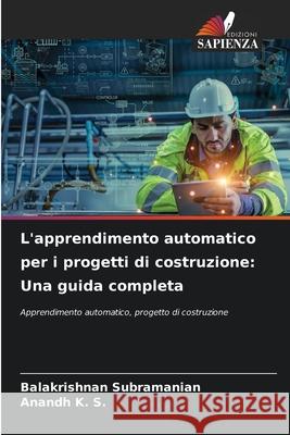 L'apprendimento automatico per i progetti di costruzione: Una guida completa Balakrishnan Subramanian Anandh K 9786207536634