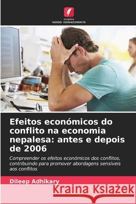 Efeitos econ?micos do conflito na economia nepalesa: antes e depois de 2006 Dileep Adhikary 9786207536665