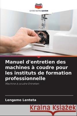 Manuel d'entretien des machines ? coudre pour les instituts de formation professionnelle Lengamo Lenteta 9786207537402 Editions Notre Savoir