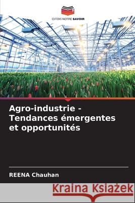 Agro-industrie - Tendances ?mergentes et opportunit?s Reena Chauhan 9786207537488 Editions Notre Savoir