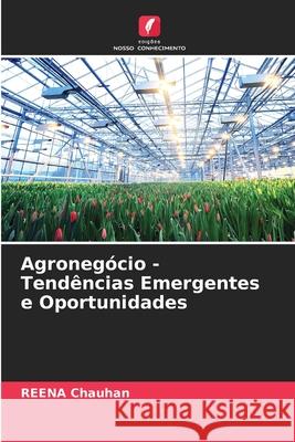 Agroneg?cio - Tend?ncias Emergentes e Oportunidades Reena Chauhan 9786207537501 Edicoes Nosso Conhecimento