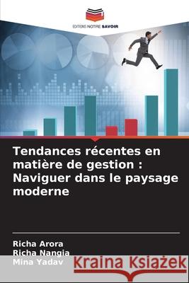 Tendances r?centes en mati?re de gestion: Naviguer dans le paysage moderne Richa Arora Richa Nangia Mina Yadav 9786207537587