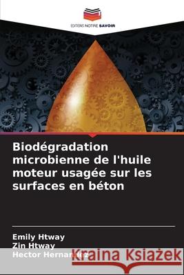 Biod?gradation microbienne de l'huile moteur usag?e sur les surfaces en b?ton Emily Htway Zin Htway Hector Hernandez 9786207538263