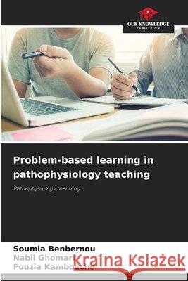 Problem-based learning in pathophysiology teaching Soumia Benbernou Nabil Ghomari Fouzia Kambouche 9786207538430