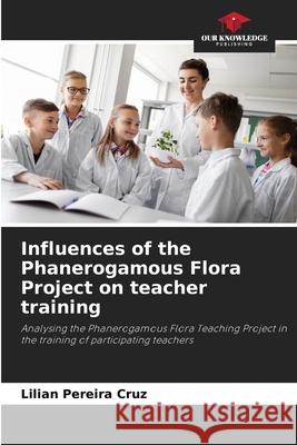 Influences of the Phanerogamous Flora Project on teacher training Lilian Pereir 9786207538676 Our Knowledge Publishing
