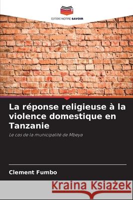 La r?ponse religieuse ? la violence domestique en Tanzanie Clement Fumbo 9786207539222 Editions Notre Savoir