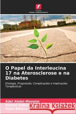 O Papel da Interleucina 17 na Aterosclerose e na Diabetes Adel Abdel-Moneim Asmaa Gaber Heba Bakery 9786207539314 Edicoes Nosso Conhecimento