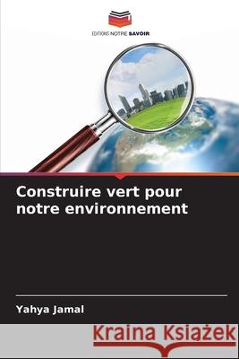 Construire vert pour notre environnement Yahya Jamal 9786207540495 Editions Notre Savoir