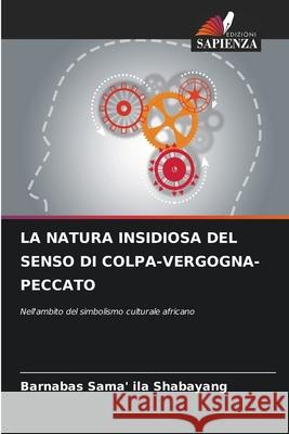 La Natura Insidiosa del Senso Di Colpa-Vergogna-Peccato Barnabas Sama' Ila Shabayang 9786207542796 Edizioni Sapienza