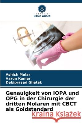 Genauigkeit von IOPA und OPG in der Chirurgie der dritten Molaren mit CBCT als Goldstandard Ashish Mular Varun Kumar Debiprasad Ghatak 9786207544967 Verlag Unser Wissen