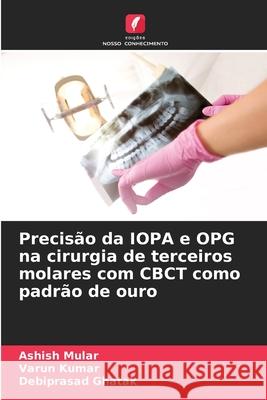 Precis?o da IOPA e OPG na cirurgia de terceiros molares com CBCT como padr?o de ouro Ashish Mular Varun Kumar Debiprasad Ghatak 9786207545018 Edicoes Nosso Conhecimento