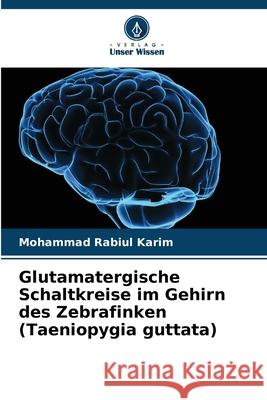 Glutamatergische Schaltkreise im Gehirn des Zebrafinken (Taeniopygia guttata) Mohammad Rabiul Karim 9786207545575