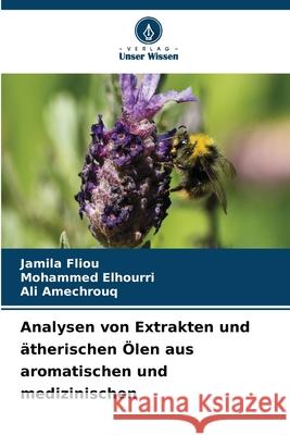 Analysen von Extrakten und ?therischen ?len aus aromatischen und medizinischen Jamila Fliou Mohammed Elhourri Ali Amechrouq 9786207546404