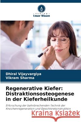 Regenerative Kiefer: Distraktionsosteogenese in der Kieferheilkunde Dhiral Vijayvargiya Vikram Sharma 9786207547302