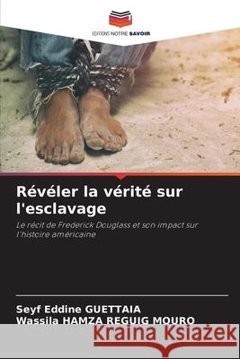 R?v?ler la v?rit? sur l'esclavage Seyf Eddine Guettaia Wassila Hamz 9786207547432 Editions Notre Savoir