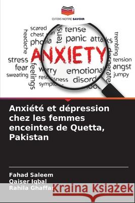 Anxi?t? et d?pression chez les femmes enceintes de Quetta, Pakistan Fahad Saleem Qaiser Iqbal Rahila Ghaffar 9786207548101 Editions Notre Savoir