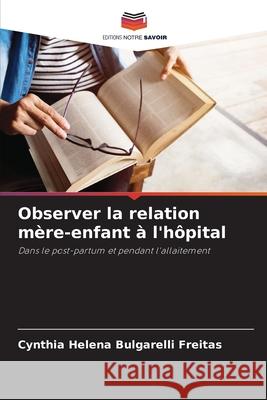 Observer la relation m?re-enfant ? l'h?pital Cynthia Helena Bulgarelli Freitas 9786207548293