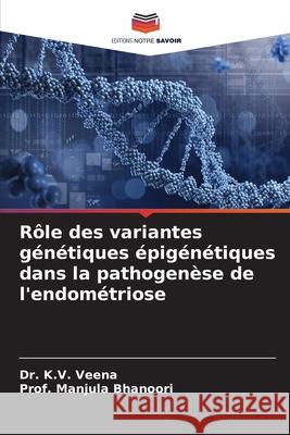 R?le des variantes g?n?tiques ?pig?n?tiques dans la pathogen?se de l'endom?triose K. V. Veena Prof Manjula Bhanoori 9786207548408