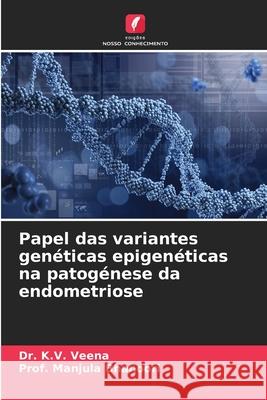 Papel das variantes gen?ticas epigen?ticas na patog?nese da endometriose K. V. Veena Prof Manjula Bhanoori 9786207548644