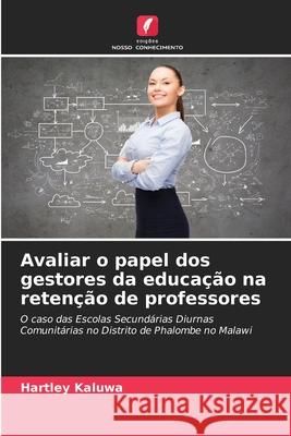 Avaliar o papel dos gestores da educa??o na reten??o de professores Hartley Kaluwa 9786207550043 Edicoes Nosso Conhecimento