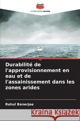 Durabilit? de l'approvisionnement en eau et de l'assainissement dans les zones arides Rahul Banerjee 9786207553563