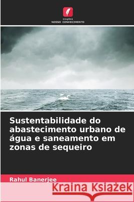 Sustentabilidade do abastecimento urbano de ?gua e saneamento em zonas de sequeiro Rahul Banerjee 9786207553587