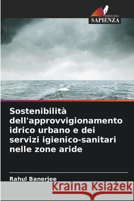 Sostenibilit? dell'approvvigionamento idrico urbano e dei servizi igienico-sanitari nelle zone aride Rahul Banerjee 9786207553594