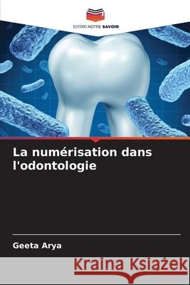 La num?risation dans l'odontologie Geeta Arya 9786207553686