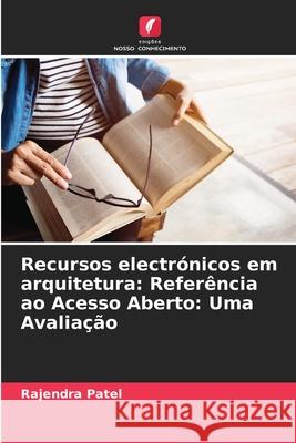 Recursos electr?nicos em arquitetura: Refer?ncia ao Acesso Aberto: Uma Avalia??o Rajendra Patel 9786207554249