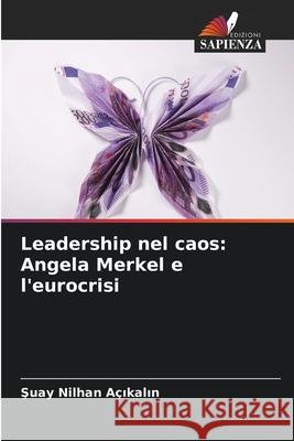 Leadership nel caos: Angela Merkel e l'eurocrisi Şuay Nilhan A?ıkalın 9786207554317 Edizioni Sapienza