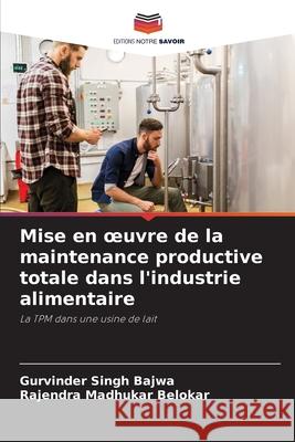 Mise en oeuvre de la maintenance productive totale dans l'industrie alimentaire Gurvinder Singh Bajwa Rajendra Madhukar Belokar 9786207554799