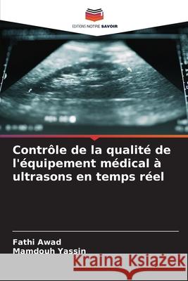 Contr?le de la qualit? de l'?quipement m?dical ? ultrasons en temps r?el Fathi Awad Mamdouh Yassin 9786207555017 Editions Notre Savoir