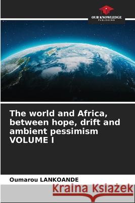 The world and Africa, between hope, drift and ambient pessimism VOLUME I Oumarou Lankoande 9786207555123 Our Knowledge Publishing