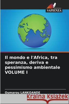 Il mondo e l'Africa, tra speranza, deriva e pessimismo ambientale VOLUME I Oumarou Lankoande 9786207555192 Edizioni Sapienza
